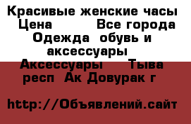 Красивые женские часы › Цена ­ 500 - Все города Одежда, обувь и аксессуары » Аксессуары   . Тыва респ.,Ак-Довурак г.